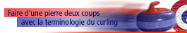 Faire d'une pierre deux coups avec la terminologie du curling