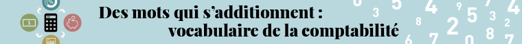 Des mots qui s’additionnent : vocabulaire de la comptabilité.